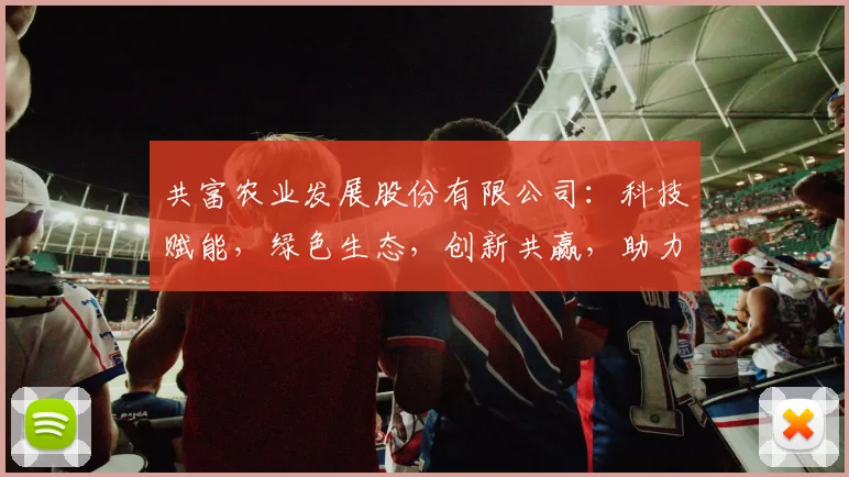 共富农业发展股份有限公司：科技赋能，绿色生态，创新共赢，助力乡村振兴三步走