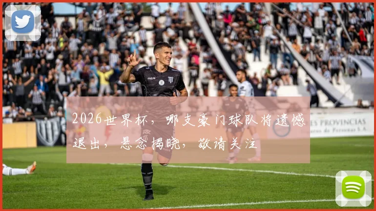 2026世界杯，哪支豪门球队将遗憾退出，悬念揭晓，敬请关注