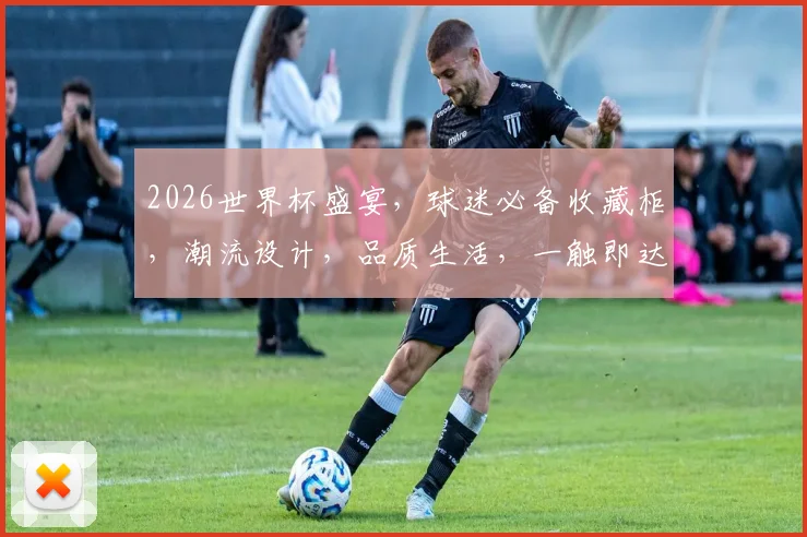 2026世界杯盛宴，球迷必备收藏柜，潮流设计，品质生活，一触即达
