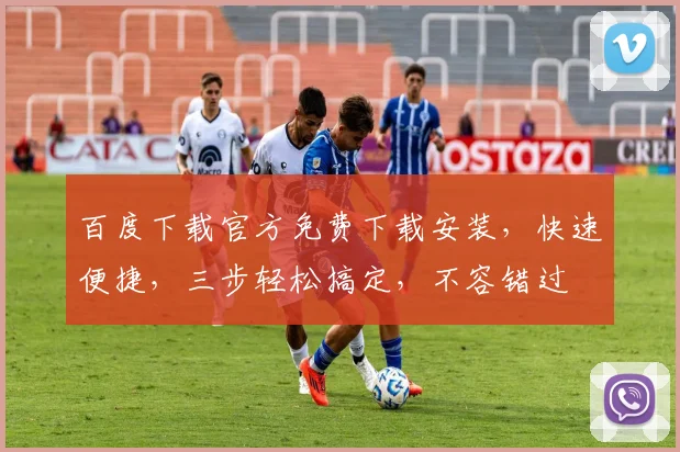 百度下载官方免费下载安装，快速便捷，三步轻松搞定，不容错过