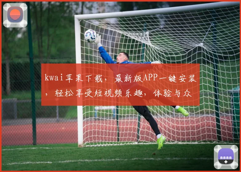 kwai苹果下载，最新版APP一键安装，轻松享受短视频乐趣，体验与众不同