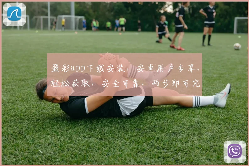 盈彩app下载安装，安卓用户专享，轻松获取，安全可靠，两步即可完成，立即体验