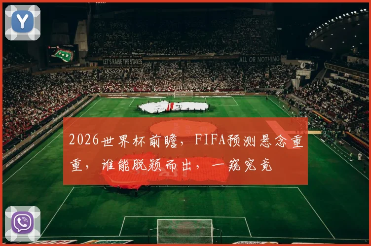 2026世界杯前瞻，FIFA预测悬念重重，谁能脱颖而出，一窥究竟