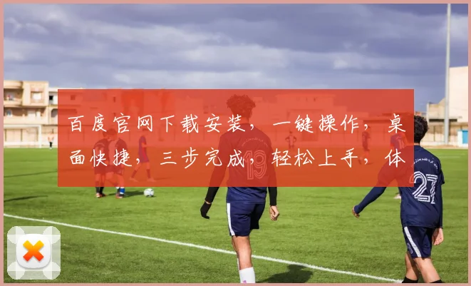 百度官网下载安装，一键操作，桌面快捷，三步完成，轻松上手，体验智能搜索
