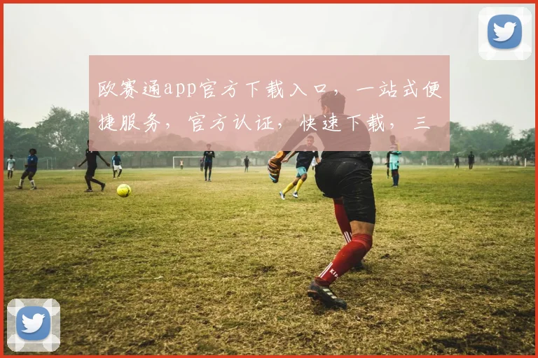 欧赛通app官方下载入口，一站式便捷服务，官方认证，快速下载，三步轻松拥有