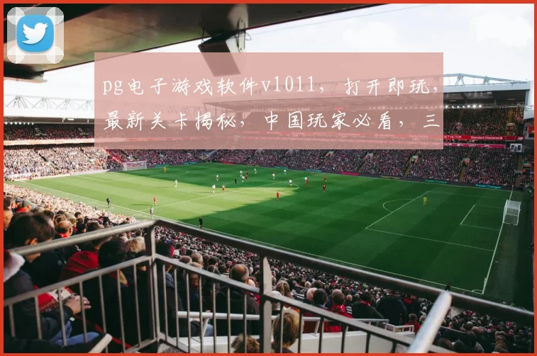 pg电子游戏软件v1011，打开即玩，最新关卡揭秘，中国玩家必看，三重惊喜等你来